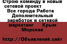 Строю команду в новый сетевой проект GREENWAY - Все города Работа » Дополнительный заработок и сетевой маркетинг   . Крым,Морская